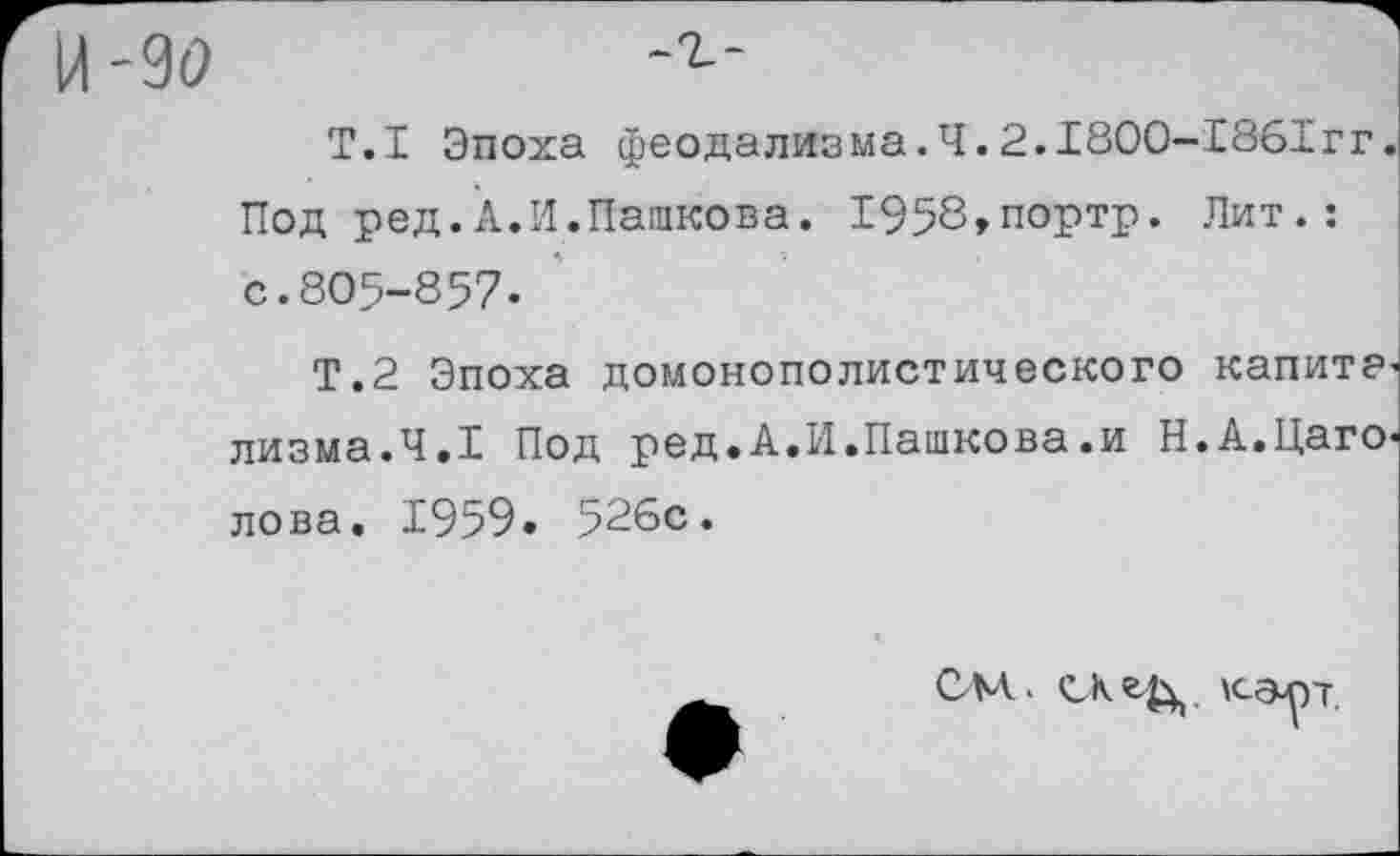 ﻿Т.1 Эпоха феодализма.Ч.2.1800-1861гг.
Под ред.А.И.Пашкова. 1958,портр. Лит.: с.805-857.
Т.2 Эпоха домонополистического капита^ лизма.Ч.1 Под ред.А.И.Пашкова.и Н.А.Цаго. лова. 1959. 526с.
См. карт
